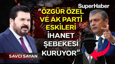Savcı Sayan'dan CHP'yi sarsacak iddia: Özgür Özel ve AK Parti eskileri ihanet şebekesi kuruyor