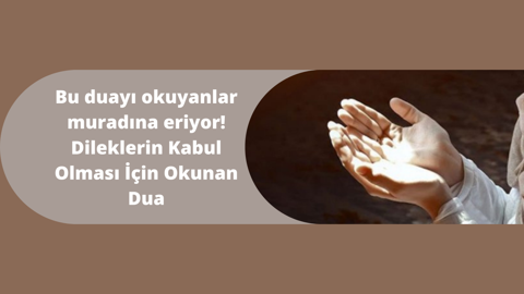 Bu duayı okuyanlar muradına eriyor! Dileklerin Kabul Olması İçin Okunan Dua