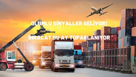 Olumlu sinyaller geliyor! İhracat bu ay toparlanıyor