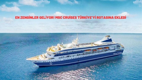En zenginler geliyor! MSC Cruises Türkiye’yi rotasına ekledi