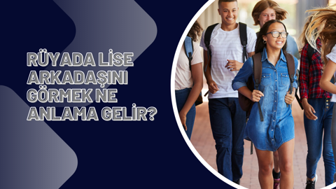 Rüyada lise arkadaşını görmek ne anlama gelir?